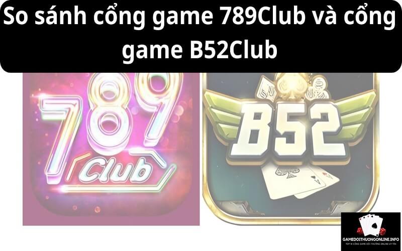 So sánh cổng game 789Club và cổng game B52Club