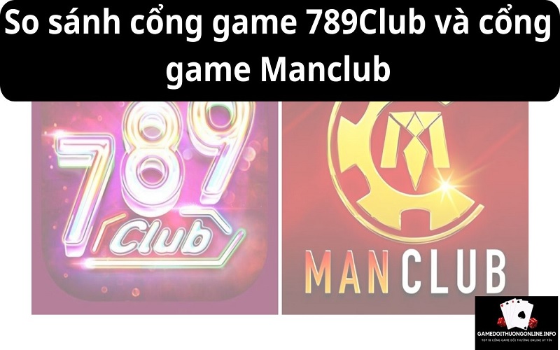 So sánh cổng game 789Club và cổng game Manclub