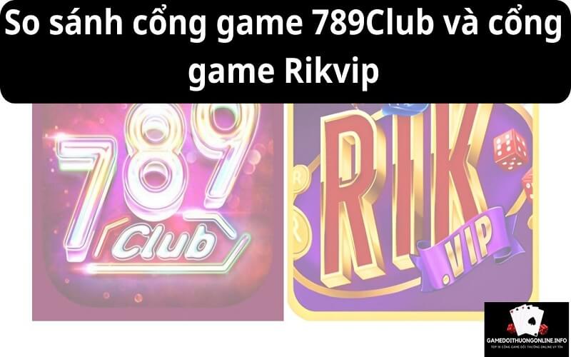 So sánh cổng game 789Club và cổng game Rikvip