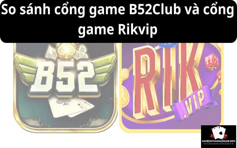 So sánh cổng game B52Club và cổng game Rikvip