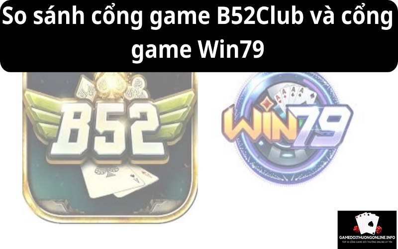 So sánh cổng game B52Club và cổng game Win79