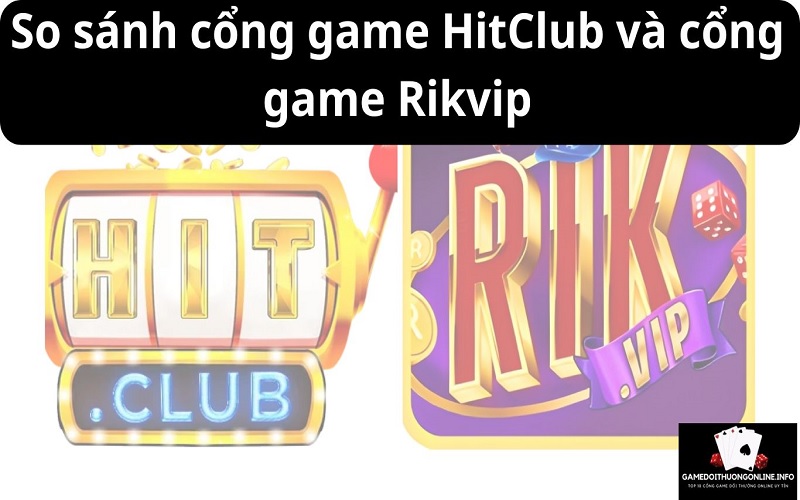 So sánh cổng game HitClub và cổng game Rikvip